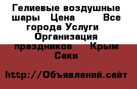 Гелиевые воздушные шары › Цена ­ 45 - Все города Услуги » Организация праздников   . Крым,Саки